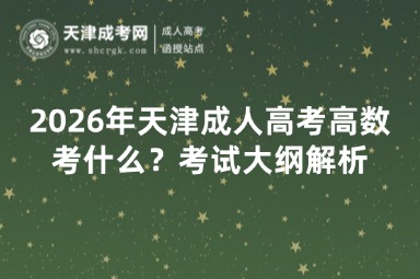 2026年天津成人高考高数考什么？考试大纲解析