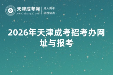 2026年天津成考招考办网址与报考 2026年天津成考招考办网址与报考