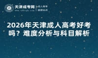 2026年天津成人高考好考吗？难度分析与科目解析