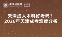 天津成人本科好考吗？2026年天津成考难度分析