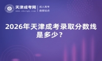 2026年天津成考录取分数线是多少？