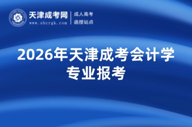 2026年天津成考会计学专业报考
