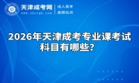 2026年天津成考专业课考试科目有哪些？