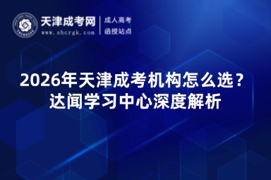 2026年天津成考机构怎么选?达闻学习中心深度解析 2026年天津成考机构怎么选?达闻学习中心深度解析