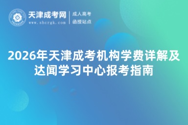 2026年天津成考机构学费详解及达闻学习中心报考指南 2026年天津成考机构学费详解及达闻学习中心报考指南