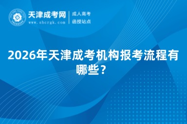 2026年天津成考机构报考流程有哪些? 2026年天津成考机构报考流程有哪些?