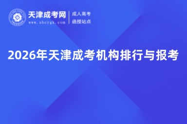 2026年天津成考机构排行与报考 2026年天津成考机构排行与报考