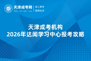 天津成考机构：2026年达闻学习中心报考攻略