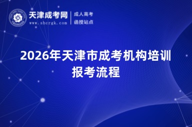 2026年天津市成考机构培训报考流程 2026年天津市成考机构培训报考流程