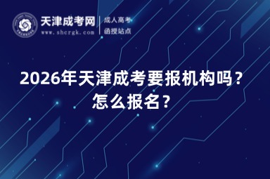 2026年天津成考要报机构吗?怎么报名? 2026年天津成考要报机构吗?怎么报名?