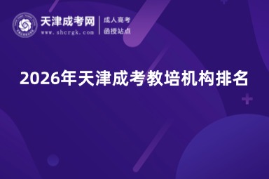 2026年天津成考教培机构排名 2026年天津成考教培机构排名