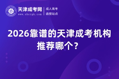 2026靠谱的天津成考机构推荐哪个? 2026靠谱的天津成考机构推荐哪个?