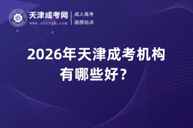 2026年天津成考机构有哪些好? 2026年天津成考机构有哪些好?