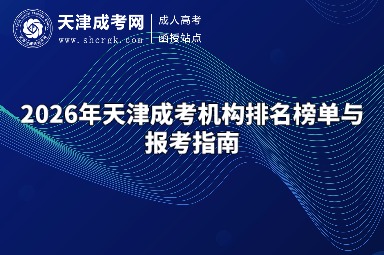 2026年天津成考机构排名榜单与报考指南 2026年天津成考机构排名榜单与报考指南