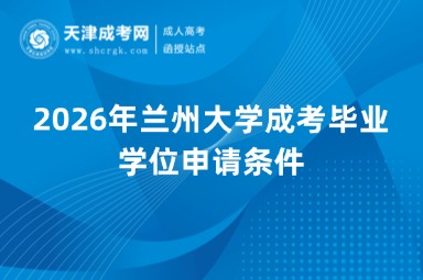 2026年兰州大学成考毕业学位申请条件 2026年兰州大学成考毕业学位申请条件