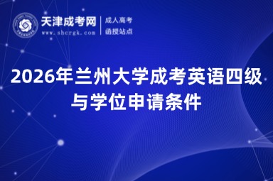 2026年兰州大学成考英语四级与学位申请条件 2026年兰州大学成考英语四级与学位申请条件