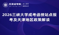 2026三峡大学成考函授站点报考及天津地区政策解读