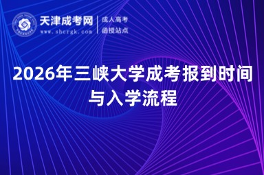 2026年三峡大学成考报到时间与入学流程 2026年三峡大学成考报到时间与入学流程