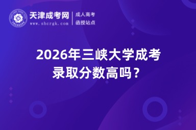 2026年三峡大学成考录取分数高吗? 2026年三峡大学成考录取分数高吗?
