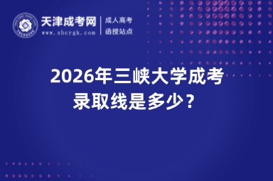 2026年三峡大学成考录取线是多少? 2026年三峡大学成考录取线是多少?