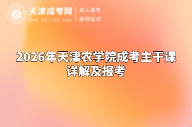 2026年天津农学院成考主干课详解及报考 2026年天津农学院成考主干课详解及报考