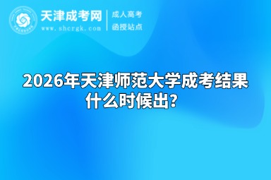 2026年天津师范大学成考结果什么时候出? 2026年天津师范大学成考结果什么时候出?