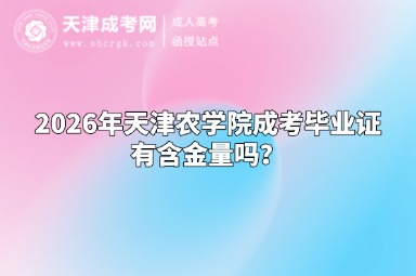 2026年天津农学院成考毕业证有含金量吗? 2026年天津农学院成考毕业证有含金量吗?