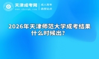 2026年天津师范大学成考结果什么时候出？