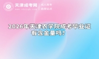 2026年天津农学院成考毕业证有含金量吗？