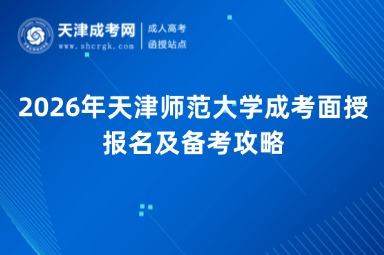 2026年天津师范大学成考面授报名及备考攻略 2026年天津师范大学成考面授报名及备考攻略
