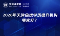 2026年天津函授学历提升机构哪家好？