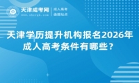 天津学历提升机构报名2026年成人高考条件有哪些？