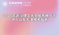 2026年武汉理工大学成考微信咨询入口及天津报考指南