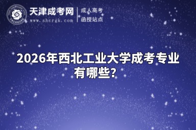 2026年西北工业大学成考专业有哪些? 2026年西北工业大学成考专业有哪些?