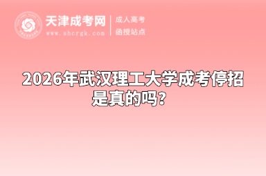 2026年武汉理工大学成考停招是真的吗? 2026年武汉理工大学成考停招是真的吗?