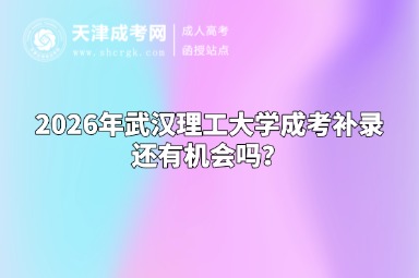 2026年武汉理工大学成考补录还有机会吗? 2026年武汉理工大学成考补录还有机会吗?