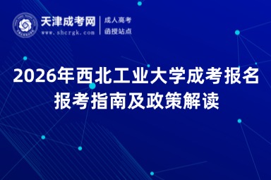 2026年西北工业大学成考报名报考指南及政策解读 2026年西北工业大学成考报名报考指南及政策解读
