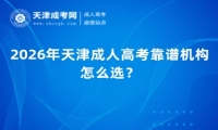 2026年天津成人高考靠谱机构怎么选？