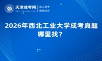 2026年西北工业大学成考真题哪里找？