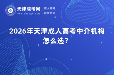 2026年天津成人高考中介机构怎么选? 2026年天津成人高考中介机构怎么选?