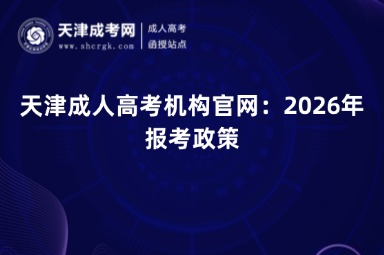 天津成人高考机构官网:2026年报考政策 天津成人高考机构官网:2026年报考政策