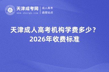 天津成人高考机构学费多少?2026年收费标准 天津成人高考机构学费多少?2026年收费标准