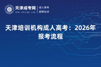 天津培训机构成人高考:2026年报考流程 天津培训机构成人高考:2026年报考流程