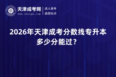 2026年天津成考分数线专升本多少分能过? 2026年天津成考分数线专升本多少分能过?