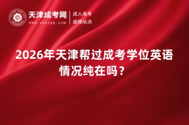 2026年天津帮过成考学位英语情况纯在吗? 2026年天津帮过成考学位英语情况纯在吗?
