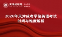 2026年天津成考学位英语考试时间与难度解析