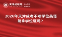 2026年天津成考不考学位英语能拿学位证吗？