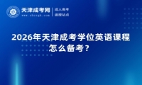 2026年天津成考学位英语课程怎么备考？