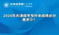 2026年天津成考专升本成绩总分是多少？