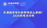 天津成考专升本考场怎么安排？2026年考点分布